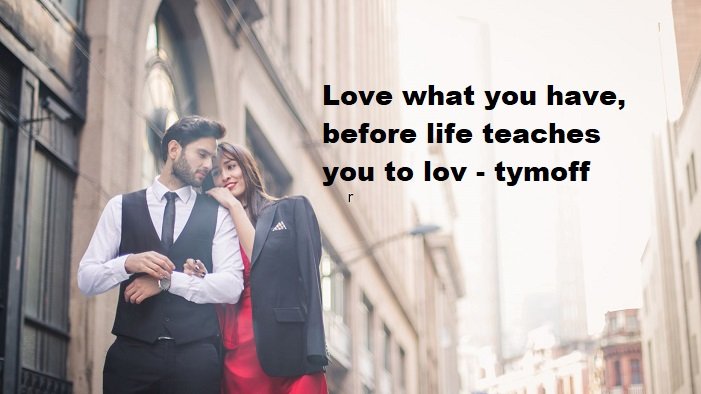 love what you have, before life teaches you to lov - tymoff