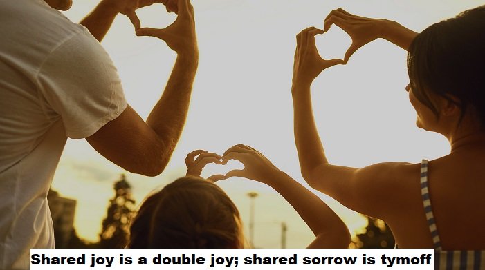 shared joy is a double joy; shared sorrow is tymoff